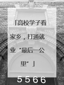 高校学子看家乡，打通就业“最后一公里”