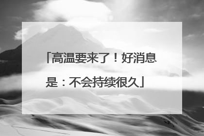高温要来了！好消息是：不会持续很久