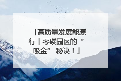 高质量发展能源行丨零碳园区的“吸金” 秘诀！