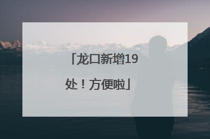 龙口新增19处！方便啦