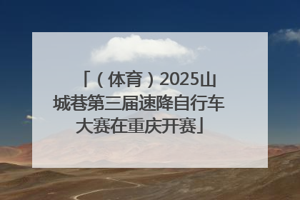 （体育）2025山城巷第三届速降自行车大赛在重庆开赛