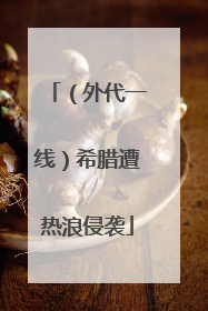 （外代一线）希腊遭热浪侵袭