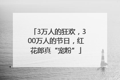 3万人的狂欢，300万人的节日，红花郎真“宠粉”