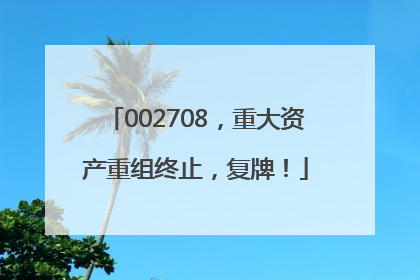002708，重大资产重组终止，复牌！