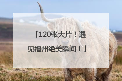 120张大片！遇见福州绝美瞬间！