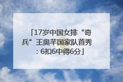 17岁中国女排“奇兵”王奥芊国家队首秀：6扣6中得6分