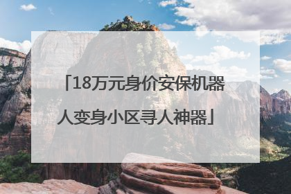 18万元身价安保机器人变身小区寻人神器