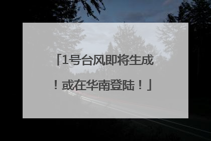 1号台风即将生成！或在华南登陆！