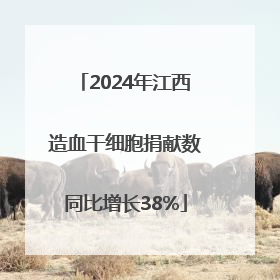 2024年江西造血干细胞捐献数同比增长38%