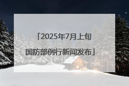 2025年7月上旬国防部例行新闻发布
