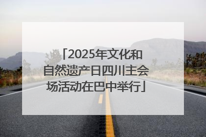 2025年文化和自然遗产日四川主会场活动在巴中举行