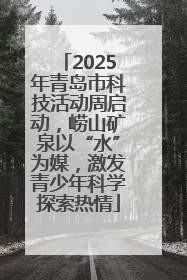 2025年青岛市科技活动周启动，崂山矿泉以“水”为媒，激发青少年科学探索热情