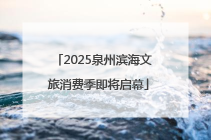 2025泉州滨海文旅消费季即将启幕