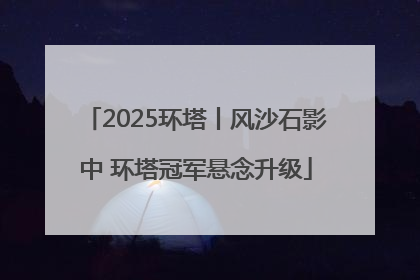 2025环塔丨风沙石影中 环塔冠军悬念升级