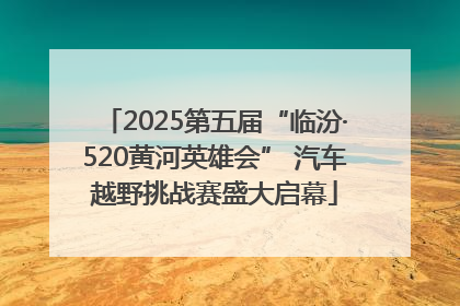 2025第五届“临汾·520黄河英雄会” 汽车越野挑战赛盛大启幕