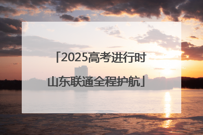 2025高考进行时 山东联通全程护航