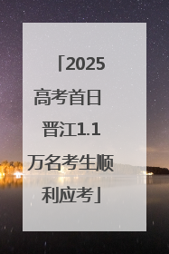 2025高考首日 晋江1.1万名考生顺利应考