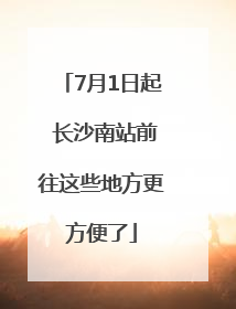 7月1日起 长沙南站前往这些地方更方便了