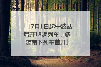 7月1日起宁波站增开18趟列车，多趟南下列车首开