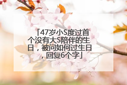 47岁小S度过首个没有大S陪伴的生日，被问如何过生日，回复6个字