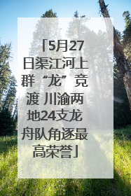 5月27日渠江河上群“龙”竞渡 川渝两地24支龙舟队角逐最高荣誉