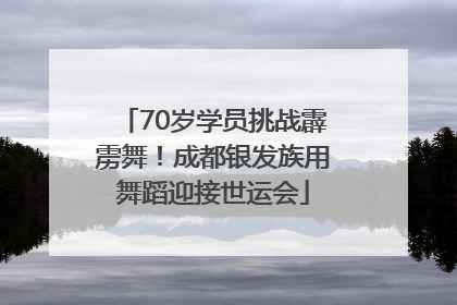 70岁学员挑战霹雳舞！成都银发族用舞蹈迎接世运会