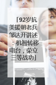 92岁抗美援朝老兵邹达开讲述：机智转移电台，荣立三等战功