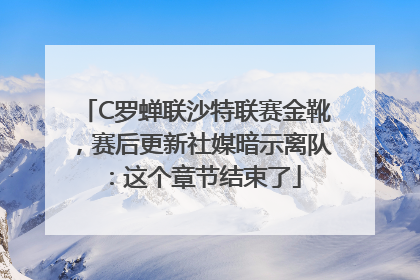 C罗蝉联沙特联赛金靴，赛后更新社媒暗示离队：这个章节结束了