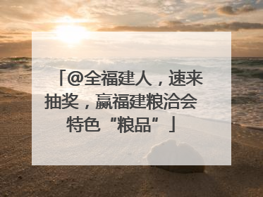 @全福建人，速来抽奖，赢福建粮洽会特色“粮品”
