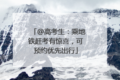 @高考生：乘地铁赶考有惊喜，可预约优先出行