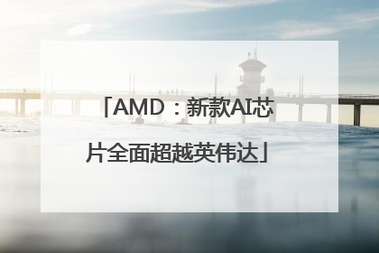 AMD：新款AI芯片全面超越英伟达