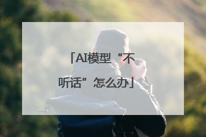 AI模型“不听话”怎么办