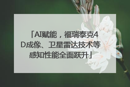 AI赋能，福瑞泰克4D成像、卫星雷达技术等感知性能全面跃升