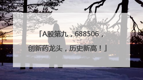 A股第九，688506，创新药龙头，历史新高！