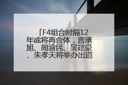 F4组合时隔12年或将再合体，言承旭、周渝民、吴建豪、朱孝天将举办出道25周年演唱会