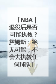 NBA｜退役后是否可能执教？詹姆斯：绝无可能，不会去执教任何球队