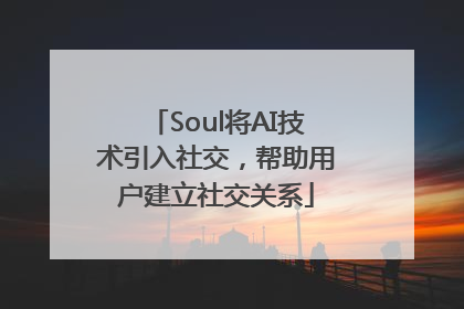 Soul将AI技术引入社交，帮助用户建立社交关系