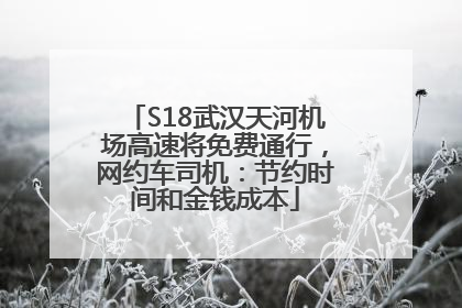 S18武汉天河机场高速将免费通行，网约车司机：节约时间和金钱成本