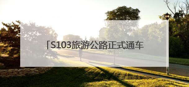 S103旅游公路正式通车 打造山东交旅融合新标杆
