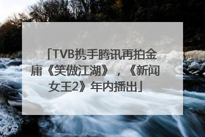 TVB携手腾讯再拍金庸《笑傲江湖》，《新闻女王2》年内播出