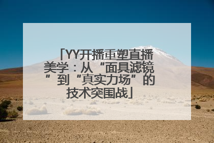 YY开播重塑直播美学：从“面具滤镜”到“真实力场”的技术突围战